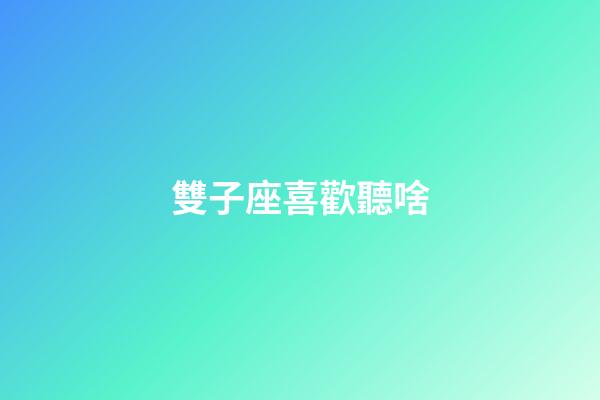 雙子座喜歡聽啥-第1張-星座運勢-玄機派