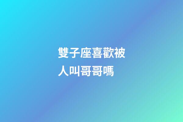 雙子座喜歡被人叫哥哥嗎-第1張-星座運勢-玄機派