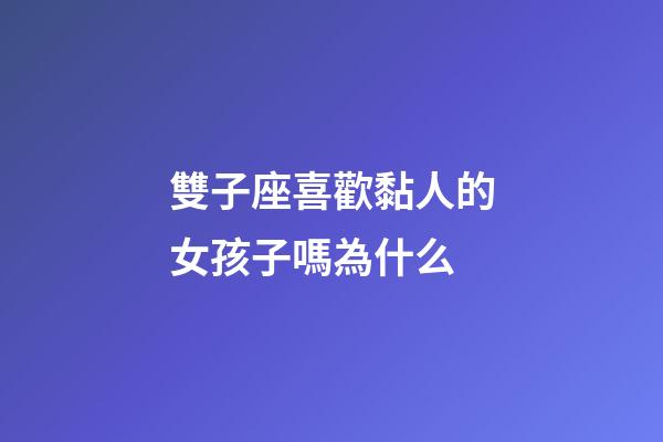 雙子座喜歡黏人的女孩子嗎為什么-第1張-星座運(yùn)勢(shì)-玄機(jī)派