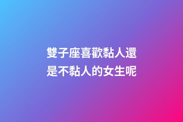 雙子座喜歡黏人還是不黏人的女生呢-第1張-星座運勢-玄機派
