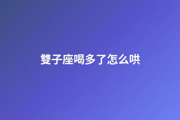 雙子座喝多了怎么哄-第1張-星座運勢-玄機派