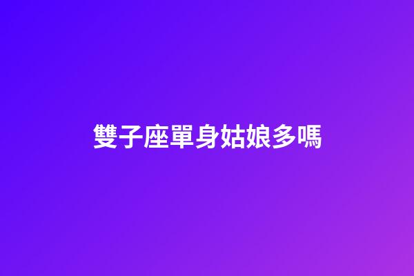 雙子座單身姑娘多嗎-第1張-星座運勢-玄機派