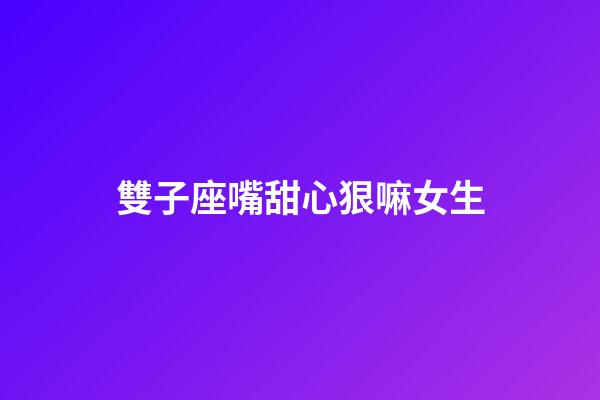 雙子座嘴甜心狠嘛女生-第1張-星座運勢-玄機派