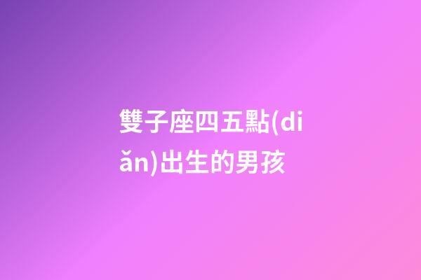 雙子座四五點(diǎn)出生的男孩-第1張-星座運(yùn)勢-玄機(jī)派