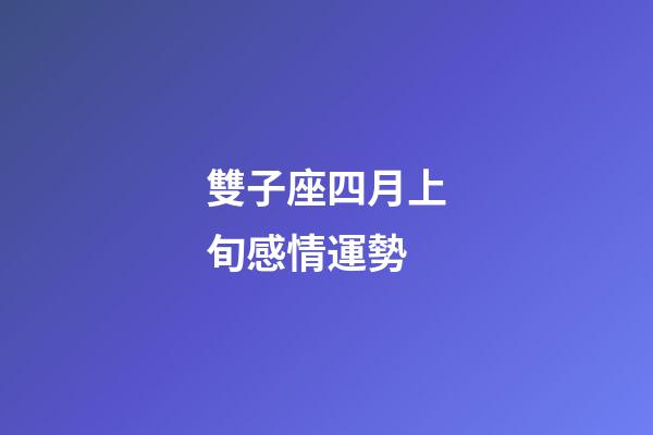 雙子座四月上旬感情運勢-第1張-星座運勢-玄機派