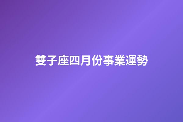 雙子座四月份事業運勢-第1張-星座運勢-玄機派