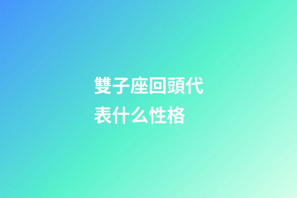 雙子座回頭代表什么性格-第1張-星座運勢-玄機派