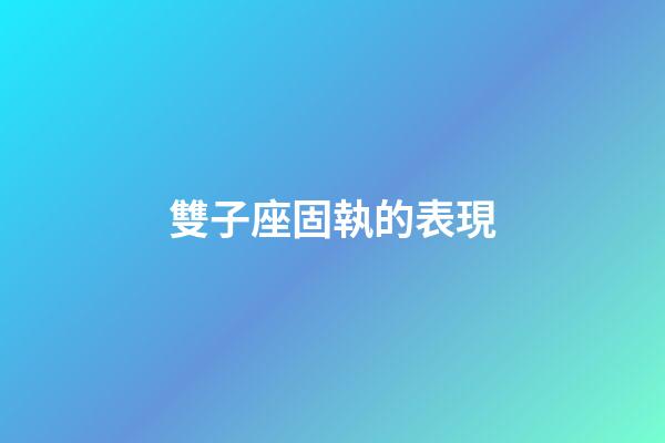 雙子座固執的表現-第1張-星座運勢-玄機派