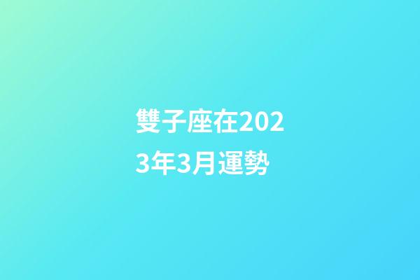 雙子座在2023年3月運勢-第1張-星座運勢-玄機派