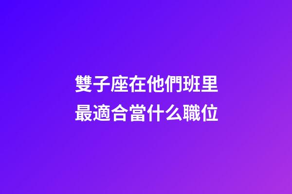 雙子座在他們班里最適合當什么職位-第1張-星座運勢-玄機派