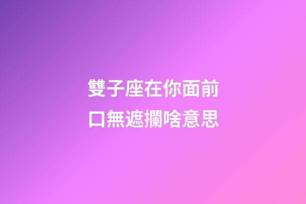 雙子座在你面前口無遮攔啥意思-第1張-星座運勢-玄機派