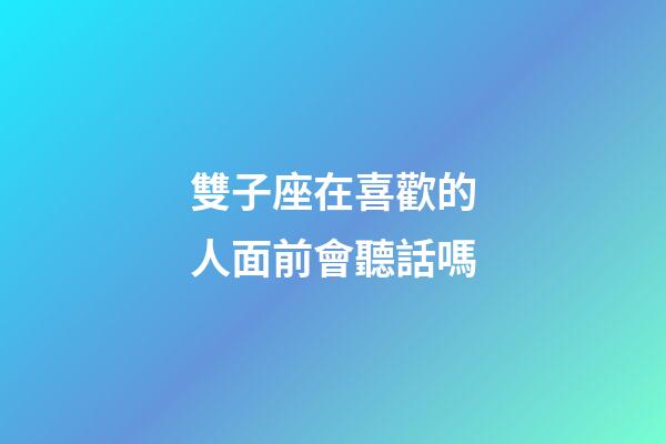 雙子座在喜歡的人面前會聽話嗎-第1張-星座運勢-玄機派
