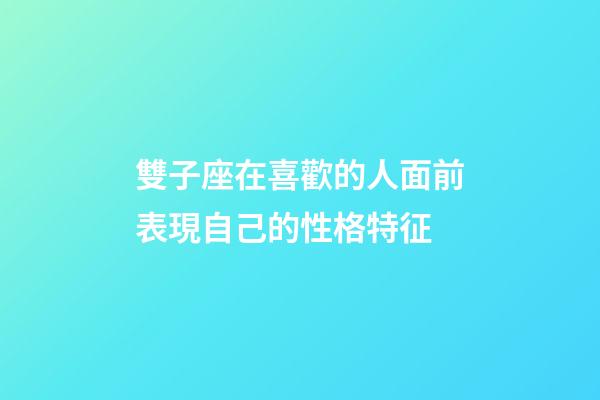 雙子座在喜歡的人面前表現自己的性格特征-第1張-星座運勢-玄機派