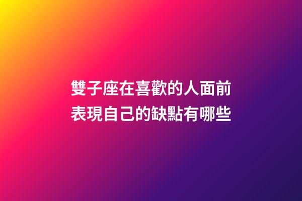 雙子座在喜歡的人面前表現自己的缺點有哪些-第1張-星座運勢-玄機派