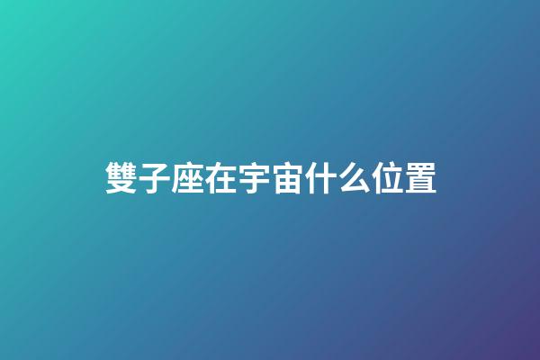 雙子座在宇宙什么位置-第1張-星座運勢-玄機派