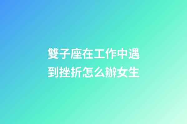 雙子座在工作中遇到挫折怎么辦女生-第1張-星座運(yùn)勢(shì)-玄機(jī)派