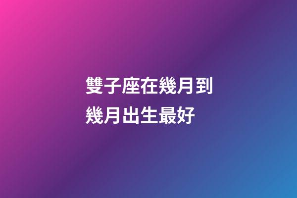 雙子座在幾月到幾月出生最好-第1張-星座運勢-玄機派