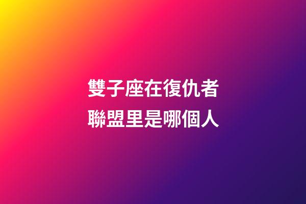 雙子座在復仇者聯盟里是哪個人