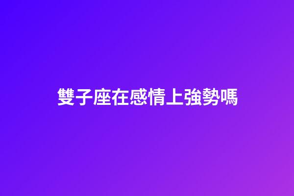 雙子座在感情上強勢嗎-第1張-星座運勢-玄機派