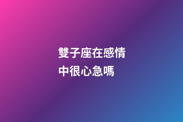 雙子座在感情中很心急嗎-第1張-星座運(yùn)勢(shì)-玄機(jī)派