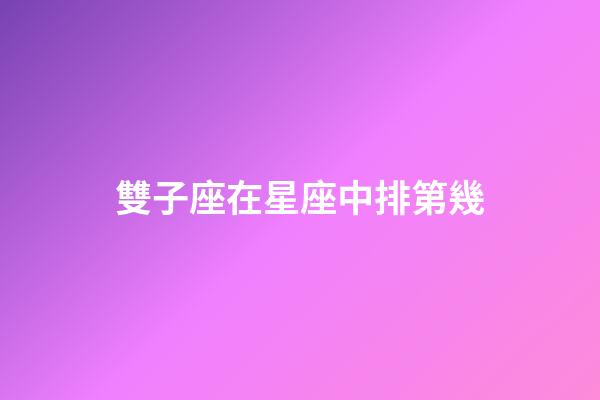雙子座在星座中排第幾-第1張-星座運(yùn)勢-玄機(jī)派