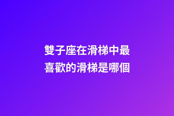 雙子座在滑梯中最喜歡的滑梯是哪個-第1張-星座運勢-玄機派