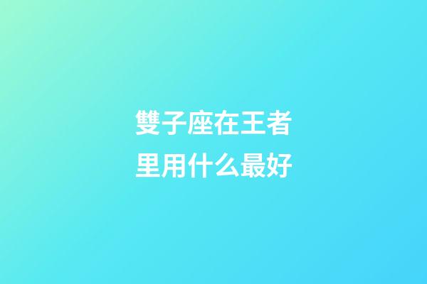 雙子座在王者里用什么最好-第1張-星座運(yùn)勢(shì)-玄機(jī)派