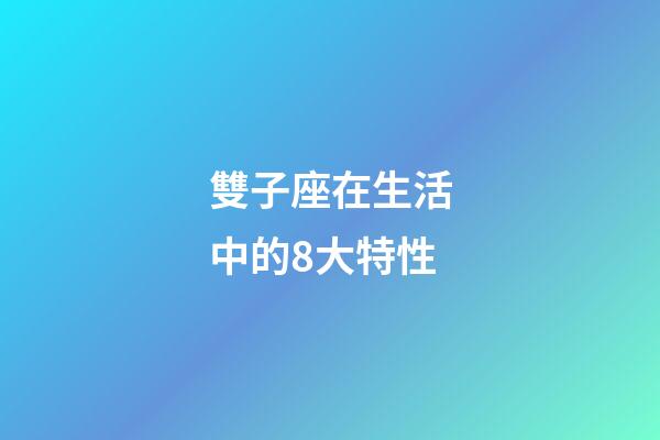 雙子座在生活中的8大特性-第1張-星座運勢-玄機派