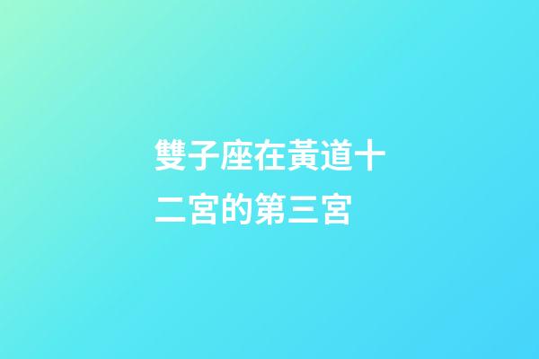 雙子座在黃道十二宮的第三宮-第1張-星座運(yùn)勢(shì)-玄機(jī)派