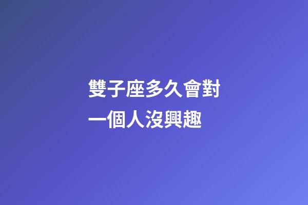 雙子座多久會對一個人沒興趣-第1張-星座運勢-玄機派