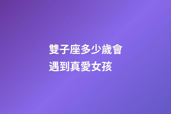 雙子座多少歲會遇到真愛女孩-第1張-星座運勢-玄機派