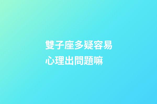 雙子座多疑容易心理出問題嘛-第1張-星座運勢-玄機派