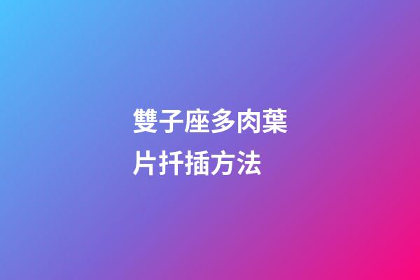 雙子座多肉葉片扦插方法-第1張-星座運(yùn)勢(shì)-玄機(jī)派