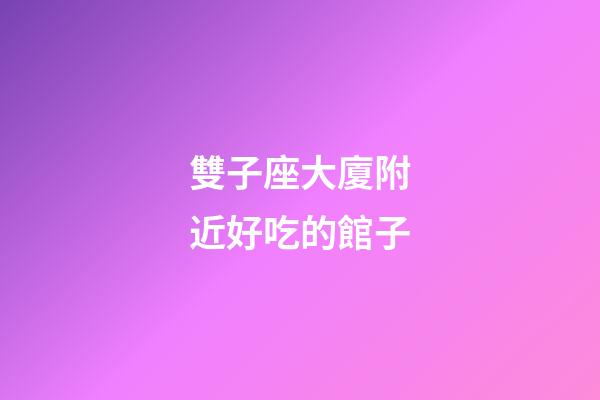 雙子座大廈附近好吃的館子-第1張-星座運(yùn)勢(shì)-玄機(jī)派