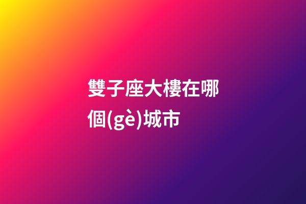 雙子座大樓在哪個(gè)城市