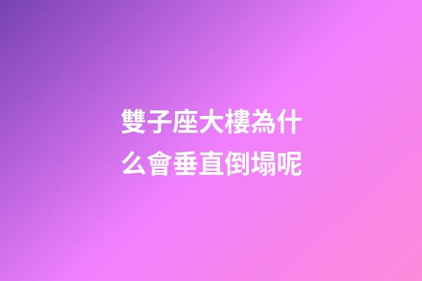 雙子座大樓為什么會垂直倒塌呢-第1張-星座運勢-玄機派