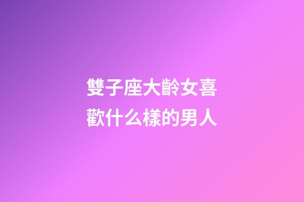 雙子座大齡女喜歡什么樣的男人-第1張-星座運勢-玄機派