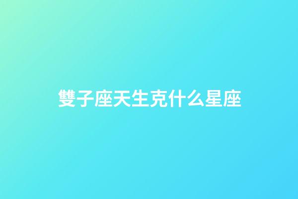 雙子座天生克什么星座-第1張-星座運(yùn)勢-玄機(jī)派