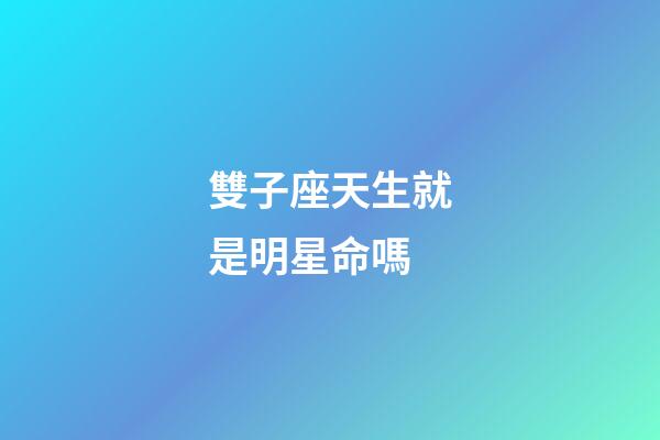 雙子座天生就是明星命嗎-第1張-星座運勢-玄機派