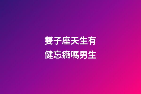 雙子座天生有健忘癥嗎男生-第1張-星座運勢-玄機派