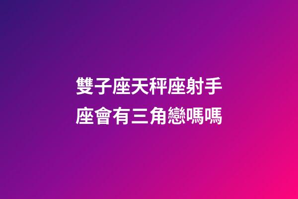 雙子座天秤座射手座會有三角戀嗎嗎-第1張-星座運勢-玄機派