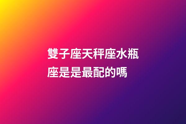 雙子座天秤座水瓶座是是最配的嗎-第1張-星座運(yùn)勢-玄機(jī)派