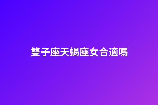 雙子座天蝎座女合適嗎-第1張-星座運勢-玄機派