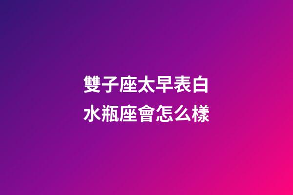 雙子座太早表白水瓶座會怎么樣-第1張-星座運勢-玄機派