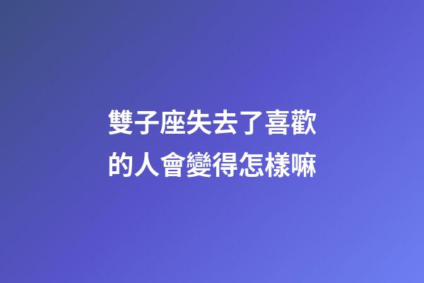 雙子座失去了喜歡的人會變得怎樣嘛-第1張-星座運勢-玄機派