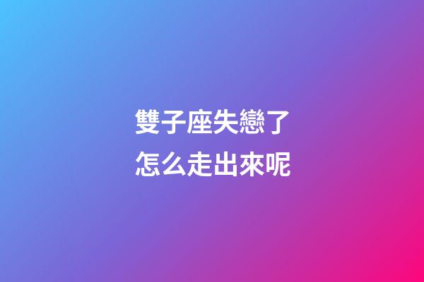 雙子座失戀了怎么走出來呢-第1張-星座運勢-玄機派