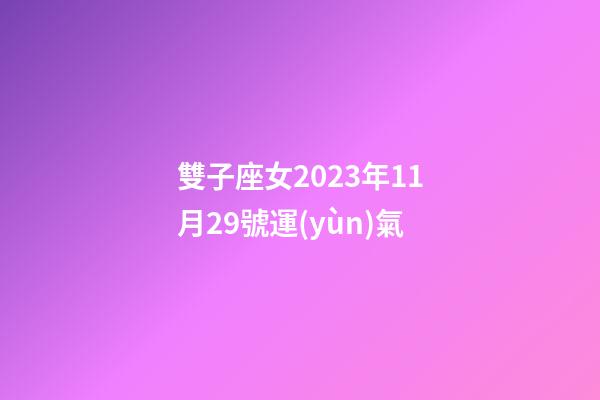 雙子座女2023年11月29號運(yùn)氣-第1張-星座運(yùn)勢-玄機(jī)派
