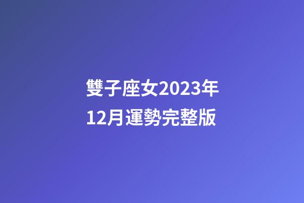 雙子座女2023年12月運勢完整版-第1張-星座運勢-玄機派