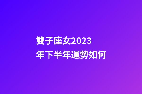 雙子座女2023年下半年運勢如何-第1張-星座運勢-玄機(jī)派