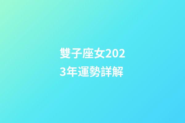 雙子座女2023年運勢詳解-第1張-星座運勢-玄機派